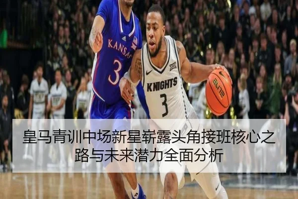 皇马青训中场新星崭露头角接班核心之路与未来潜力全面分析