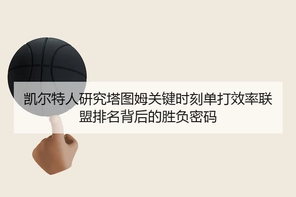 凯尔特人研究塔图姆关键时刻单打效率联盟排名背后的胜负密码