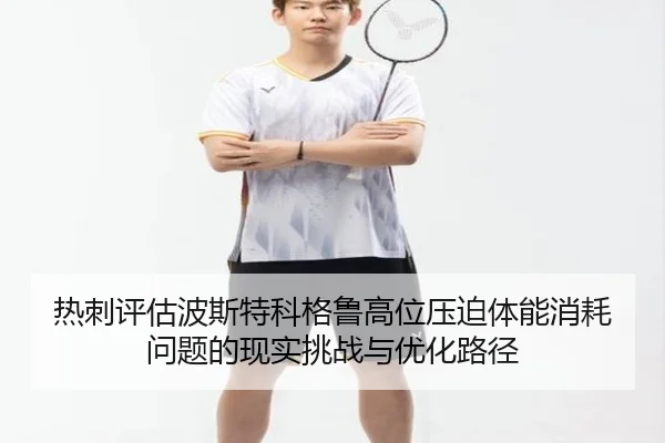 热刺评估波斯特科格鲁高位压迫体能消耗问题的现实挑战与优化路径