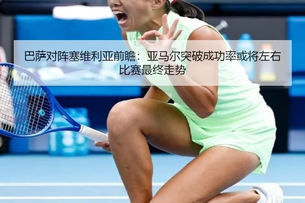 巴萨对阵塞维利亚前瞻：亚马尔突破成功率或将左右比赛最终走势