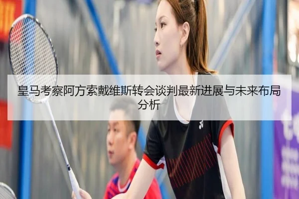 皇马考察阿方索戴维斯转会谈判最新进展与未来布局分析