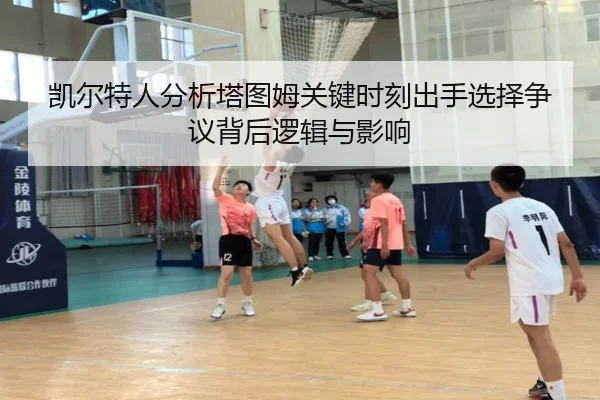凯尔特人分析塔图姆关键时刻出手选择争议背后逻辑与影响