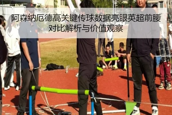 阿森纳厄德高关键传球数据亮眼英超前腰对比解析与价值观察