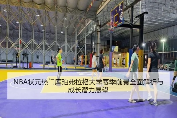 NBA状元热门库珀弗拉格大学赛季前景全面解析与成长潜力展望