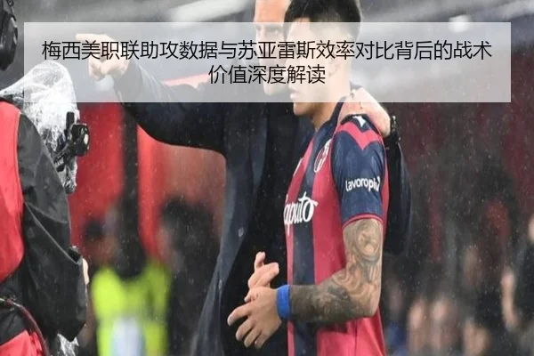 梅西美职联助攻数据与苏亚雷斯效率对比背后的战术价值深度解读