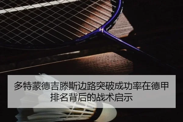 多特蒙德吉滕斯边路突破成功率在德甲排名背后的战术启示