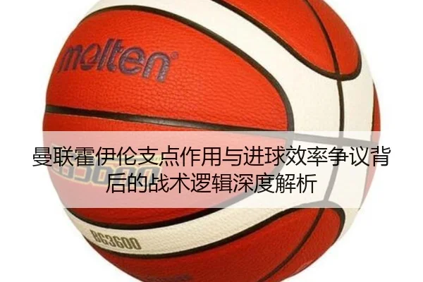 曼联霍伊伦支点作用与进球效率争议背后的战术逻辑深度解析