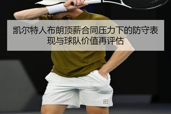 凯尔特人布朗顶薪合同压力下的防守表现与球队价值再评估