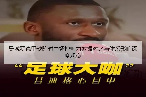 曼城罗德里缺阵时中场控制力数据对比与体系影响深度观察