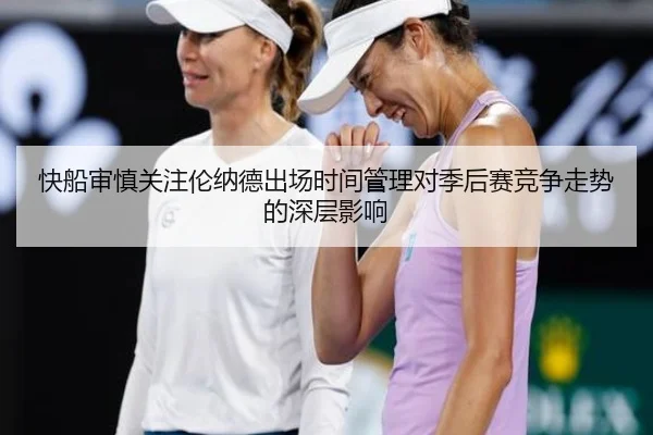 快船审慎关注伦纳德出场时间管理对季后赛竞争走势的深层影响