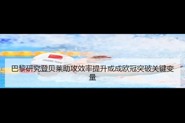 巴黎研究登贝莱助攻效率提升或成欧冠突破关键变量