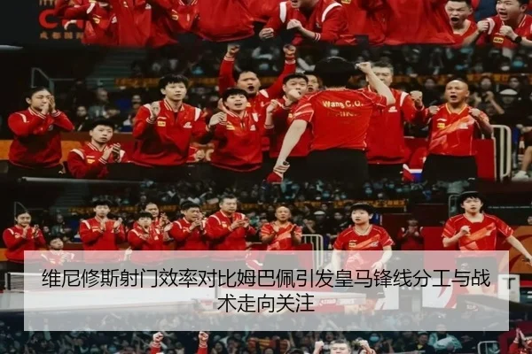 维尼修斯射门效率对比姆巴佩引发皇马锋线分工与战术走向关注