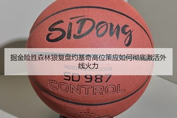 掘金险胜森林狼复盘约基奇高位策应如何彻底激活外线火力