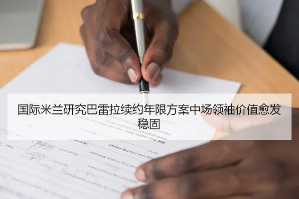 国际米兰研究巴雷拉续约年限方案中场领袖价值愈发稳固