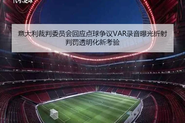 意大利裁判委员会回应点球争议VAR录音曝光折射判罚透明化新考验