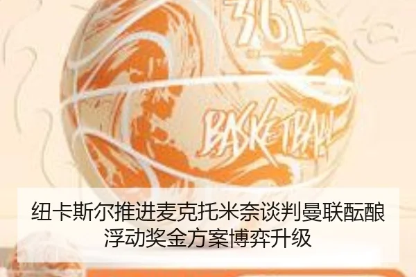 纽卡斯尔推进麦克托米奈谈判曼联酝酿浮动奖金方案博弈升级