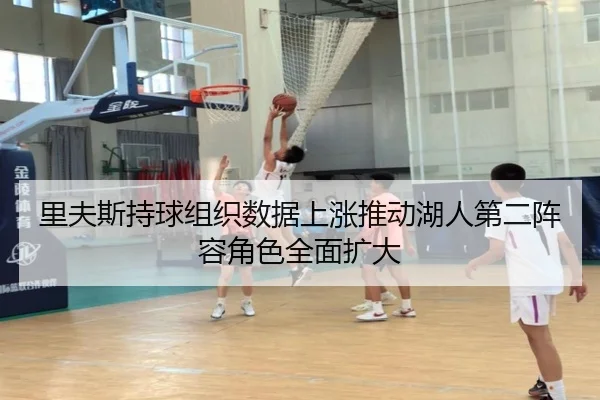 里夫斯持球组织数据上涨推动湖人第二阵容角色全面扩大